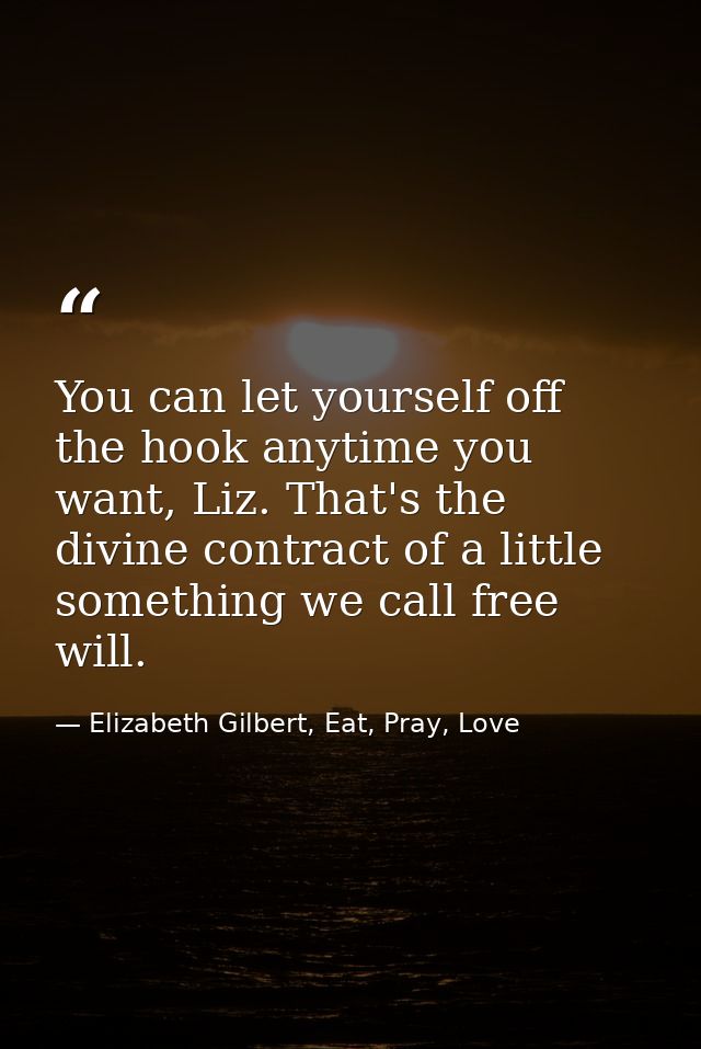You can let yourself off the hook anytime you want, Liz. That's the divine contract of a little something we call free w — Elizabeth Gilbert, Eat, Pray, Love