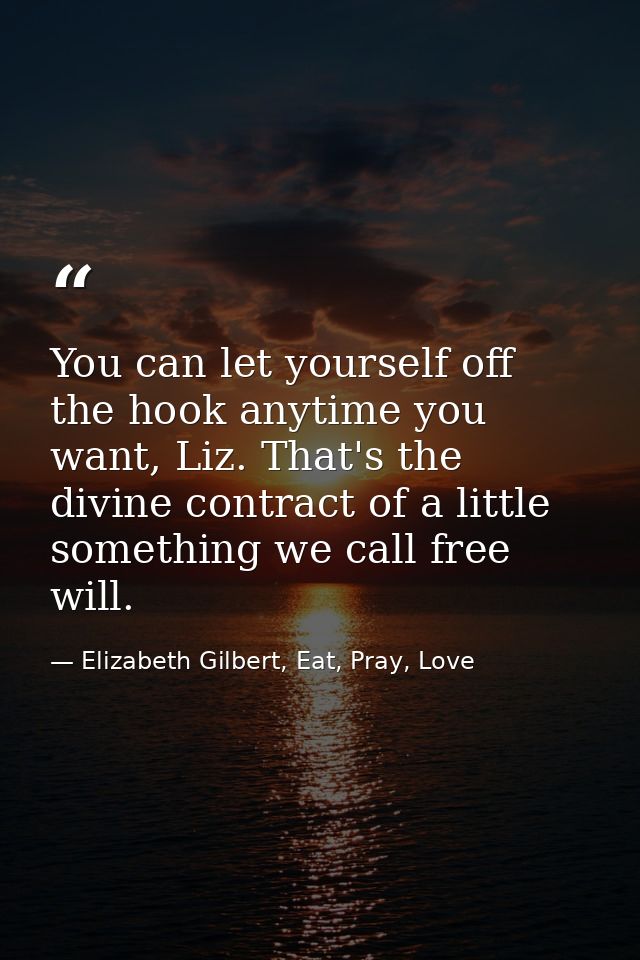You can let yourself off the hook anytime you want, Liz. That's the divine contract of a little something we call free w — Elizabeth Gilbert, Eat, Pray, Love