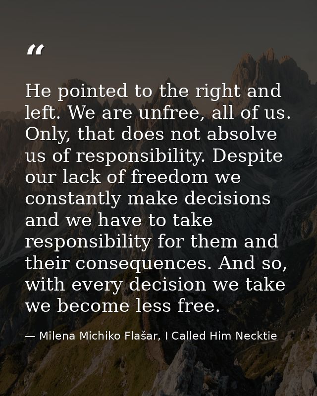 He pointed to the right and left. We are unfree, all of us. Only, that does not absolve us of responsibility. Despite ou — Milena Michiko Flašar, I Called Him Necktie