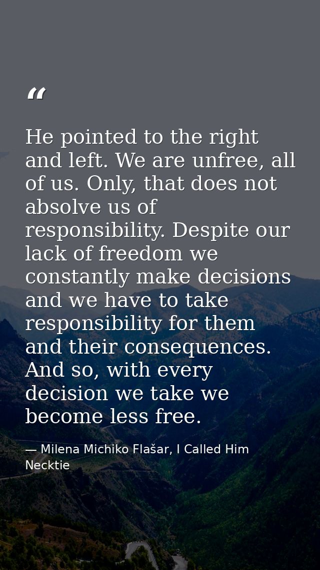 He pointed to the right and left. We are unfree, all of us. Only, that does not absolve us of responsibility. Despite ou — Milena Michiko Flašar, I Called Him Necktie