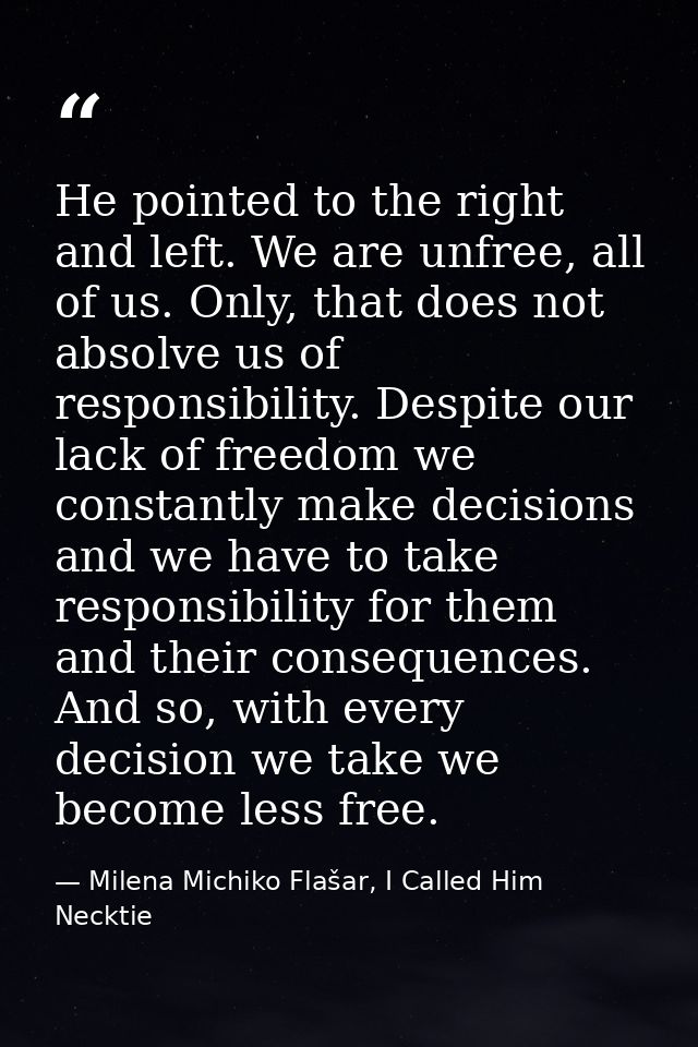 He pointed to the right and left. We are unfree, all of us. Only, that does not absolve us of responsibility. Despite ou — Milena Michiko Flašar, I Called Him Necktie