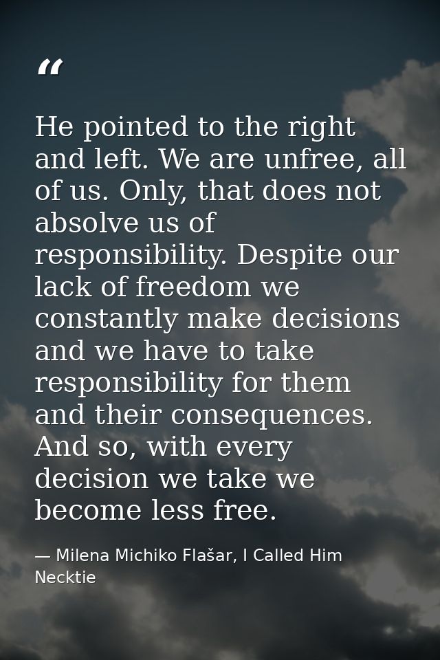 He pointed to the right and left. We are unfree, all of us. Only, that does not absolve us of responsibility. Despite ou — Milena Michiko Flašar, I Called Him Necktie
