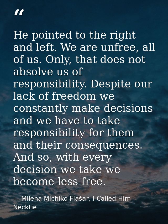 He pointed to the right and left. We are unfree, all of us. Only, that does not absolve us of responsibility. Despite ou — Milena Michiko Flašar, I Called Him Necktie