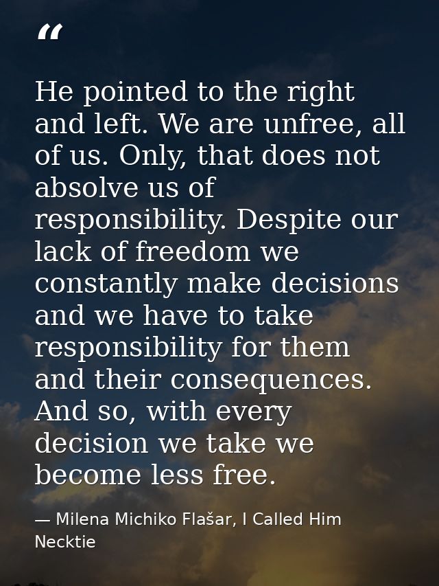 He pointed to the right and left. We are unfree, all of us. Only, that does not absolve us of responsibility. Despite ou — Milena Michiko Flašar, I Called Him Necktie