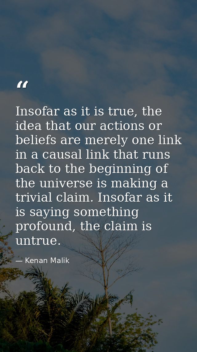 Insofar as it is true, the idea that our actions or beliefs are merely one link in a causal link that runs back to the b — Kenan Malik