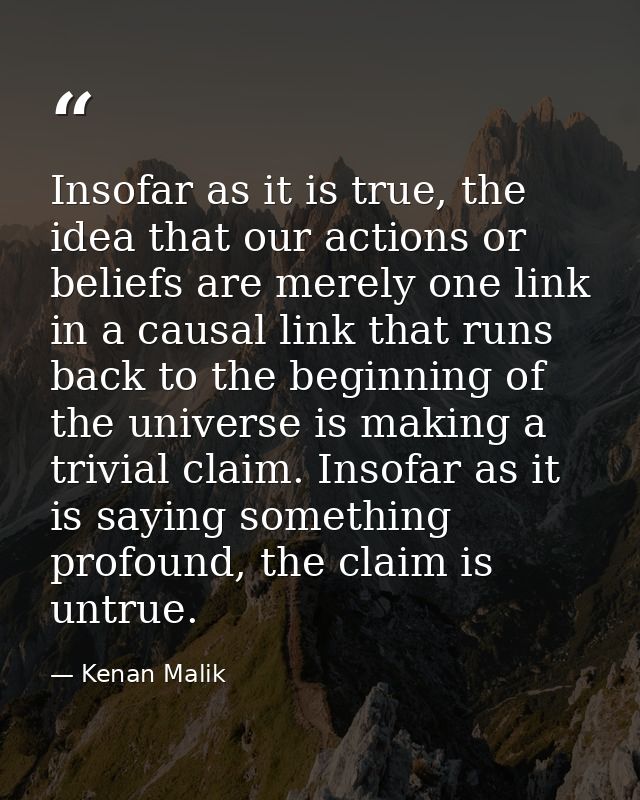 Insofar as it is true, the idea that our actions or beliefs are merely one link in a causal link that runs back to the b — Kenan Malik