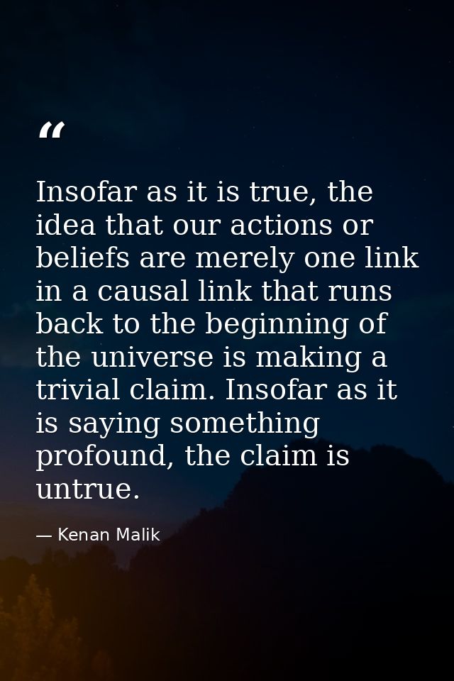 Insofar as it is true, the idea that our actions or beliefs are merely one link in a causal link that runs back to the b — Kenan Malik
