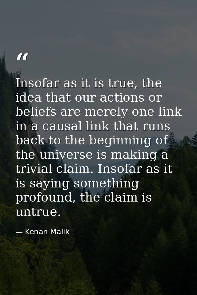 Insofar as it is true, the idea that our actions or beliefs are merely one link in a causal link that runs back to the b — Kenan Malik