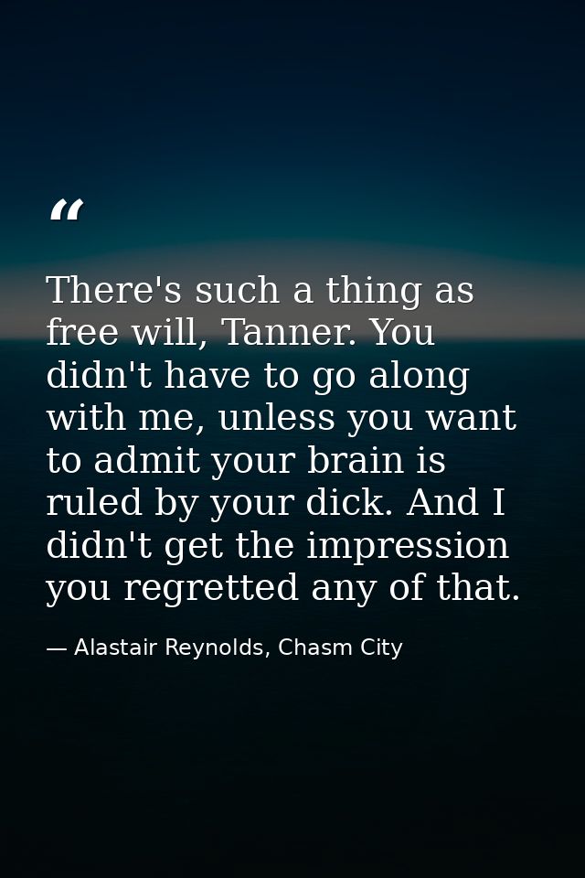 There's such a thing as free will, Tanner. You didn't have to go along with me, unless you want to admit your brain is r — Alastair Reynolds, Chasm City