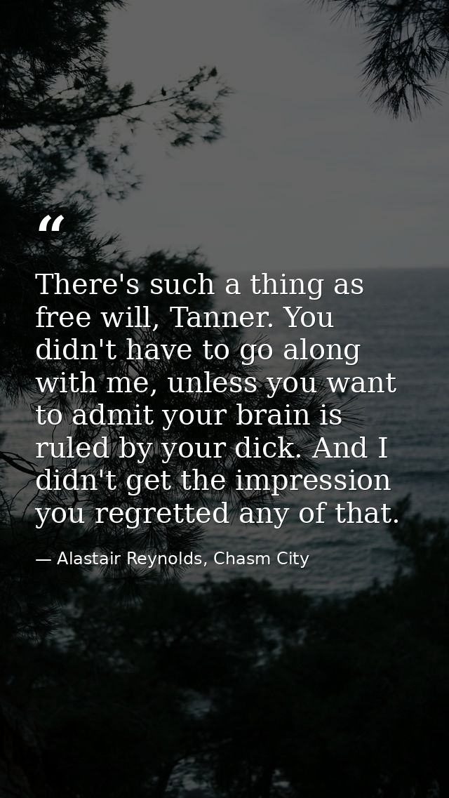 There's such a thing as free will, Tanner. You didn't have to go along with me, unless you want to admit your brain is r — Alastair Reynolds, Chasm City