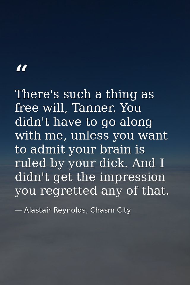There's such a thing as free will, Tanner. You didn't have to go along with me, unless you want to admit your brain is r — Alastair Reynolds, Chasm City