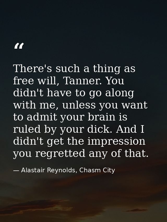 There's such a thing as free will, Tanner. You didn't have to go along with me, unless you want to admit your brain is r — Alastair Reynolds, Chasm City