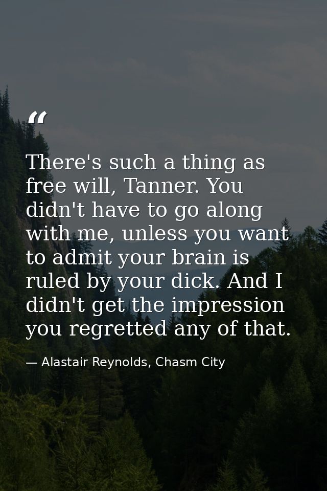 There's such a thing as free will, Tanner. You didn't have to go along with me, unless you want to admit your brain is r — Alastair Reynolds, Chasm City