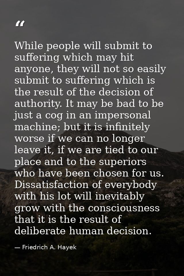 While people will submit to suffering which may hit anyone, they will not so easily submit to suffering which is the res — Friedrich A. Hayek