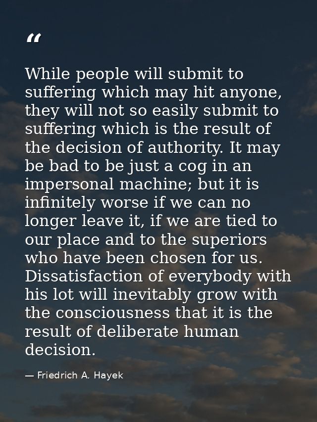 While people will submit to suffering which may hit anyone, they will not so easily submit to suffering which is the res — Friedrich A. Hayek