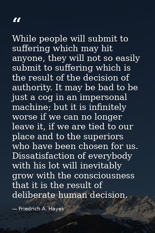 While people will submit to suffering which may hit anyone, they will not so easily submit to suffering which is the res — Friedrich A. Hayek