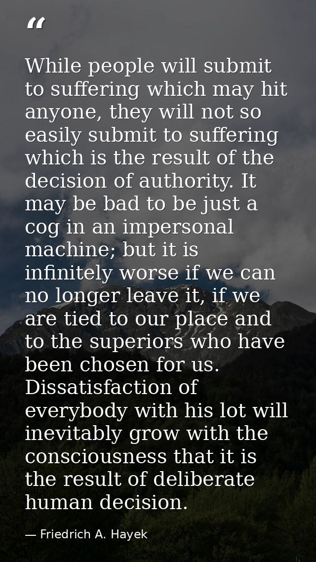 While people will submit to suffering which may hit anyone, they will not so easily submit to suffering which is the res — Friedrich A. Hayek