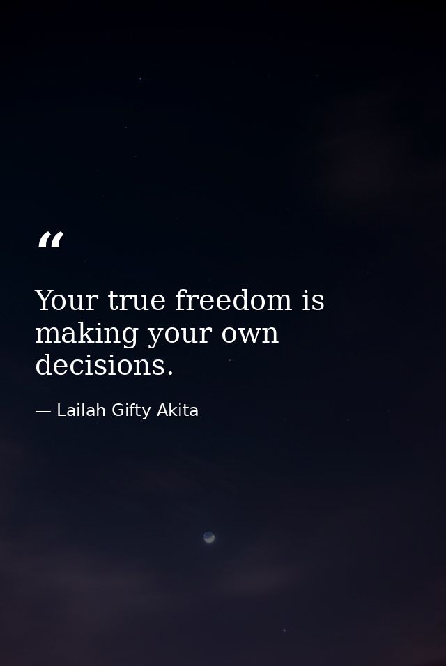 Your true freedom is making your own decisions. — Lailah Gifty Akita