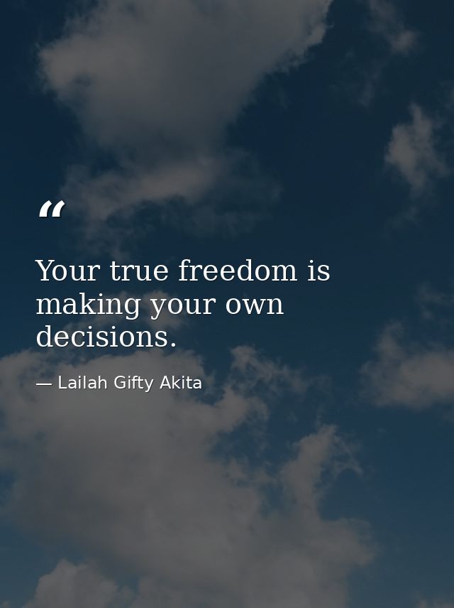 Your true freedom is making your own decisions. — Lailah Gifty Akita