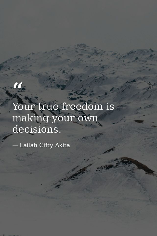 Your true freedom is making your own decisions. — Lailah Gifty Akita