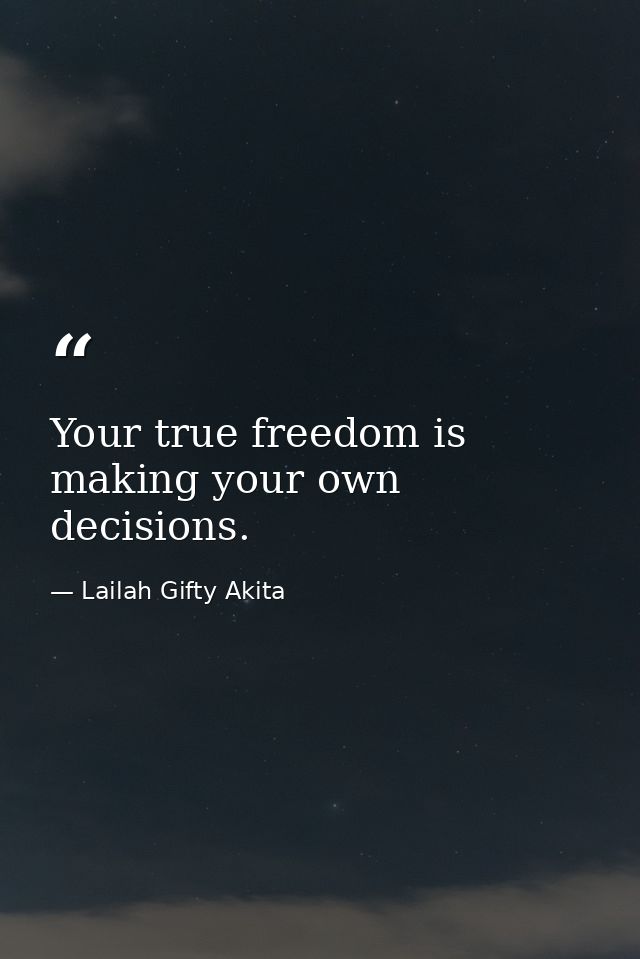 Your true freedom is making your own decisions. — Lailah Gifty Akita