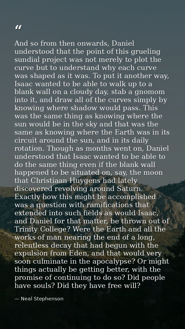 And so from then onwards, Daniel understood that the point of this grueling sundial project was not merely to plot the c — Neal Stephenson
