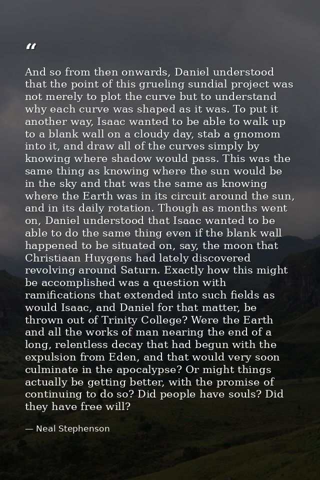 And so from then onwards, Daniel understood that the point of this grueling sundial project was not merely to plot the c — Neal Stephenson