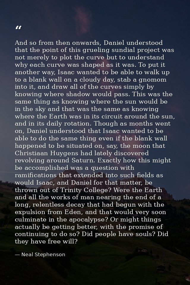And so from then onwards, Daniel understood that the point of this grueling sundial project was not merely to plot the c — Neal Stephenson
