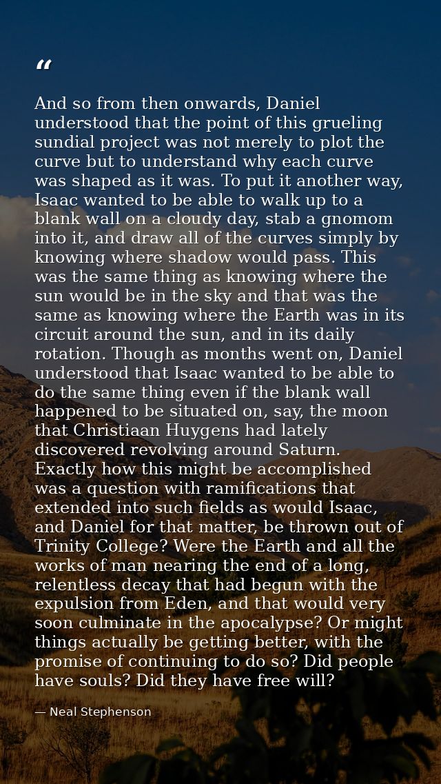 And so from then onwards, Daniel understood that the point of this grueling sundial project was not merely to plot the c — Neal Stephenson