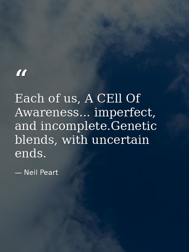 Each of us, A CEll Of Awareness... imperfect, and incomplete.Genetic blends, with uncertain ends. — Neil Peart