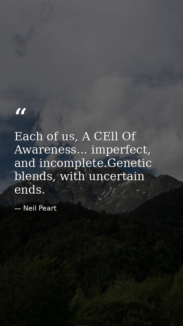 Each of us, A CEll Of Awareness... imperfect, and incomplete.Genetic blends, with uncertain ends. — Neil Peart