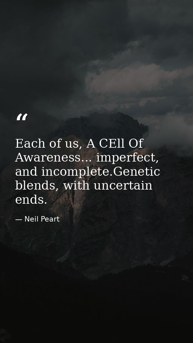 Each of us, A CEll Of Awareness... imperfect, and incomplete.Genetic blends, with uncertain ends. — Neil Peart