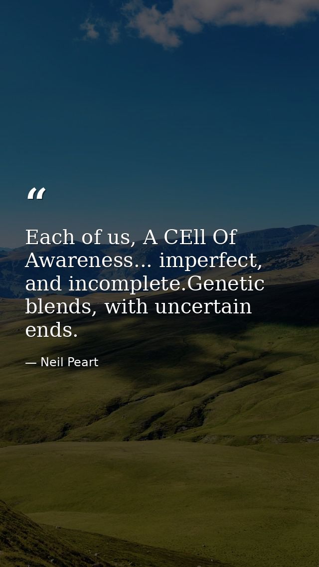 Each of us, A CEll Of Awareness... imperfect, and incomplete.Genetic blends, with uncertain ends. — Neil Peart