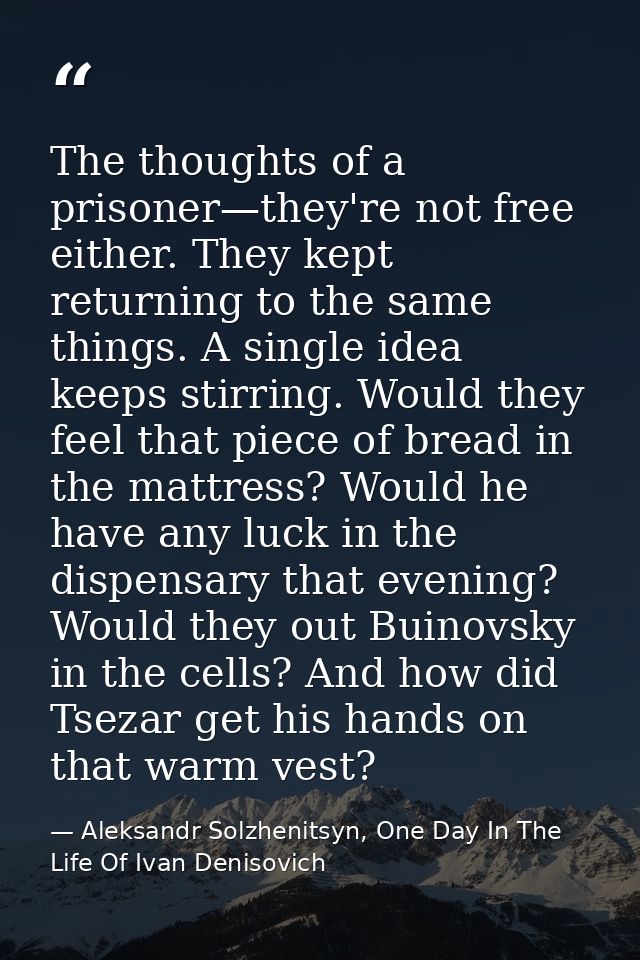 The thoughts of a prisoner—they're not free either. They kept returning to the same things. A single idea keeps stirring — Aleksandr Solzhenitsyn, One Day In The Life Of Ivan Denisovich