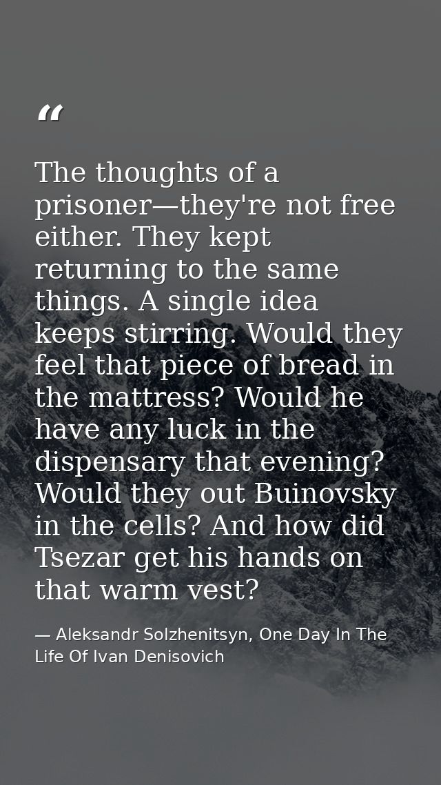 The thoughts of a prisoner—they're not free either. They kept returning to the same things. A single idea keeps stirring — Aleksandr Solzhenitsyn, One Day In The Life Of Ivan Denisovich