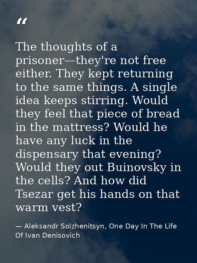 The thoughts of a prisoner—they're not free either. They kept returning to the same things. A single idea keeps stirring — Aleksandr Solzhenitsyn, One Day In The Life Of Ivan Denisovich