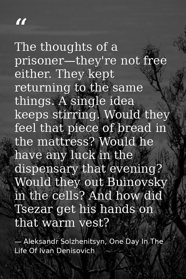 The thoughts of a prisoner—they're not free either. They kept returning to the same things. A single idea keeps stirring — Aleksandr Solzhenitsyn, One Day In The Life Of Ivan Denisovich