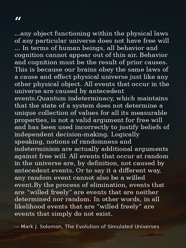 ...any object functioning within the physical laws of any particular universe does not have free will ... In terms of hu — Mark J. Solomon, The Evolution of Simulated Universes