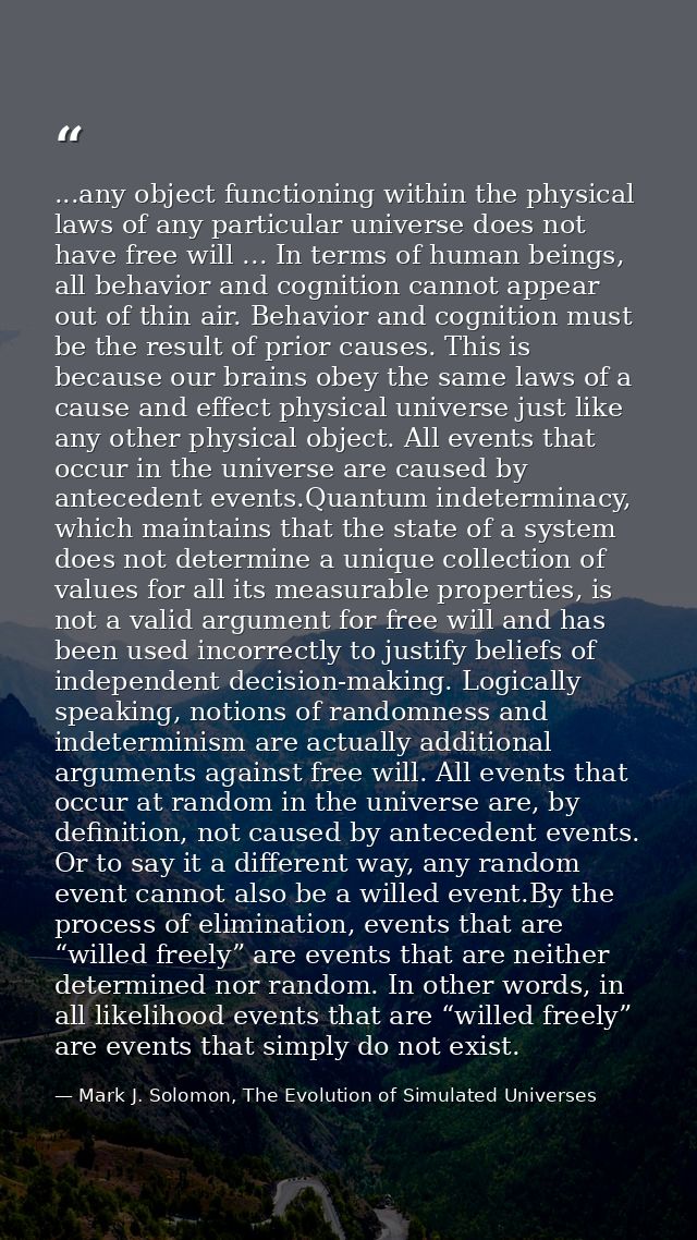 ...any object functioning within the physical laws of any particular universe does not have free will ... In terms of hu — Mark J. Solomon, The Evolution of Simulated Universes