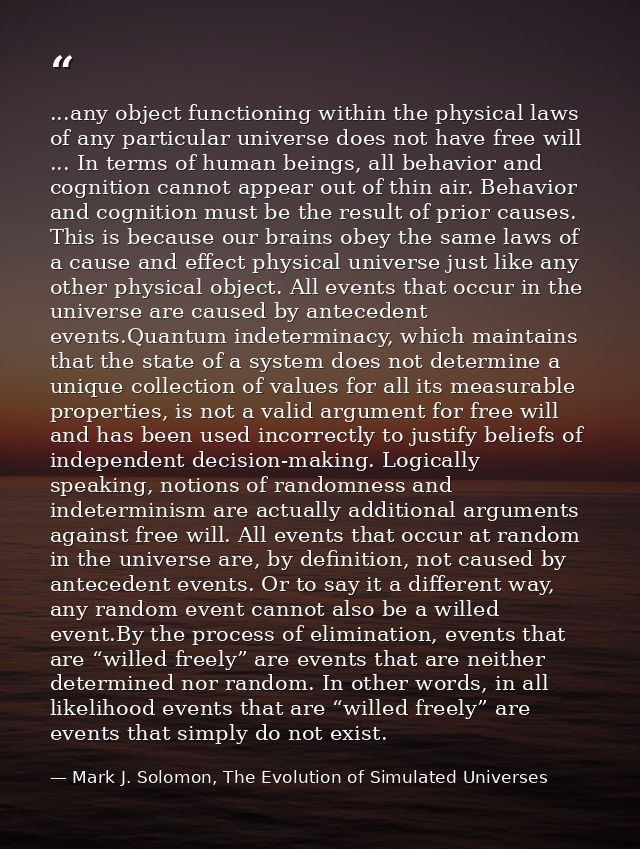 ...any object functioning within the physical laws of any particular universe does not have free will ... In terms of hu — Mark J. Solomon, The Evolution of Simulated Universes
