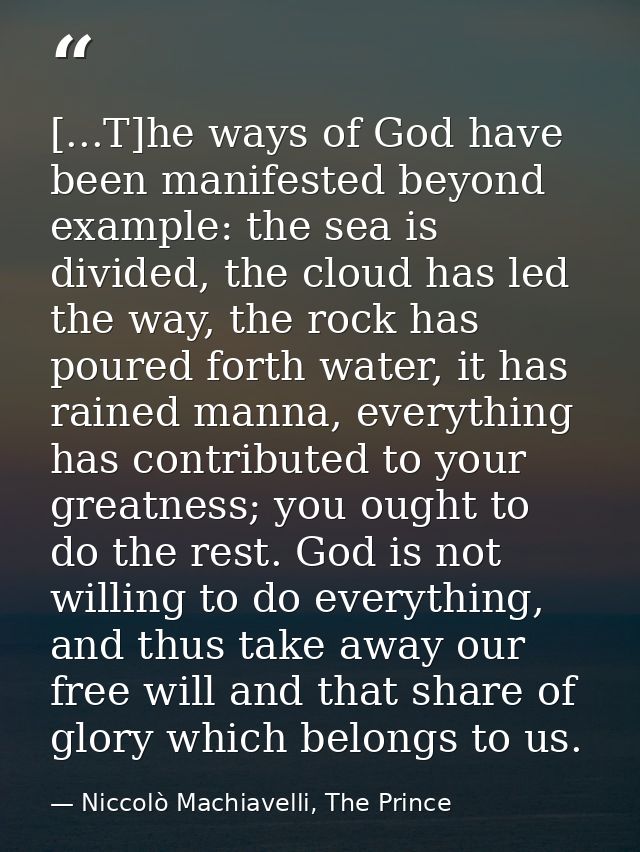 [...T]he ways of God have been manifested beyond example: the sea is divided, the cloud has led the way, the rock has po — Niccolò Machiavelli, The Prince