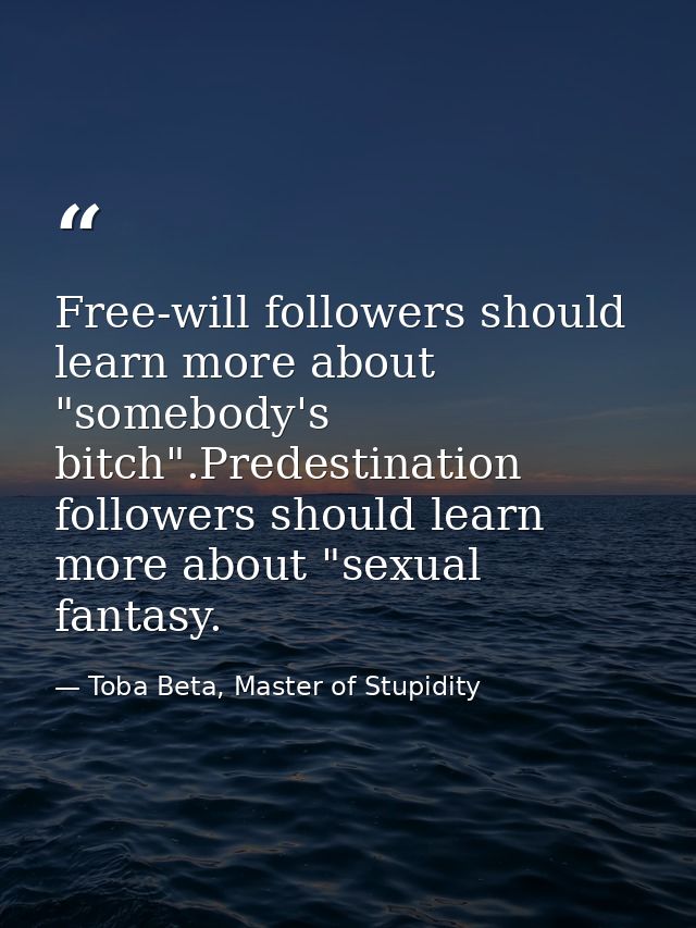 Free-will followers should learn more about "somebody's bitch".Predestination followers should learn more about "sexual  — Toba Beta, Master of Stupidity