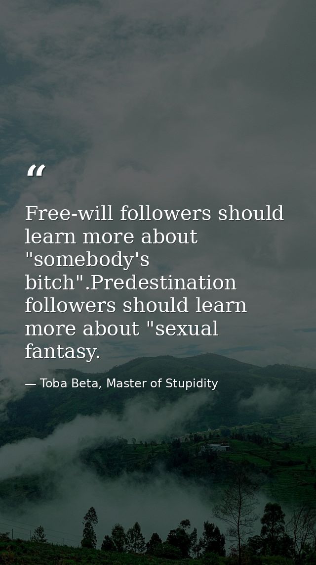 Free-will followers should learn more about "somebody's bitch".Predestination followers should learn more about "sexual  — Toba Beta, Master of Stupidity