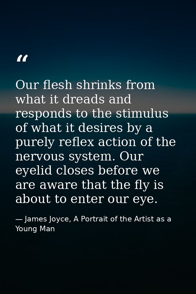 Our flesh shrinks from what it dreads and responds to the stimulus of what it desires by a purely reflex action of the n — James Joyce, A Portrait of the Artist as a Young Man