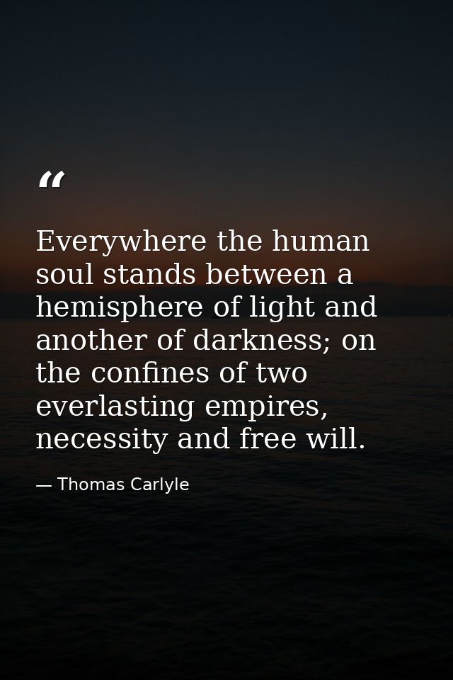 Everywhere the human soul stands between a hemisphere of light and another of darkness; on the confines of two everlasti — Thomas Carlyle