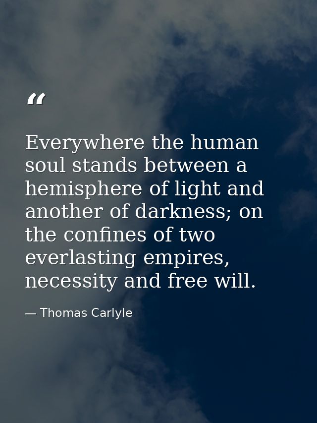 Everywhere the human soul stands between a hemisphere of light and another of darkness; on the confines of two everlasti — Thomas Carlyle