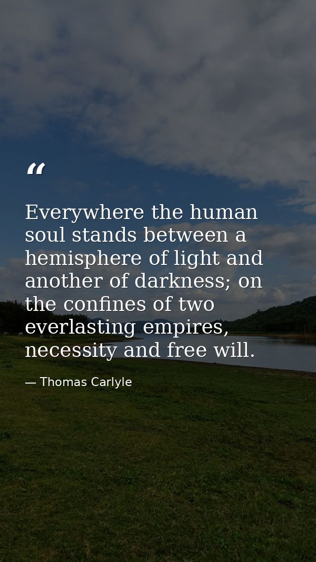 Everywhere the human soul stands between a hemisphere of light and another of darkness; on the confines of two everlasti — Thomas Carlyle