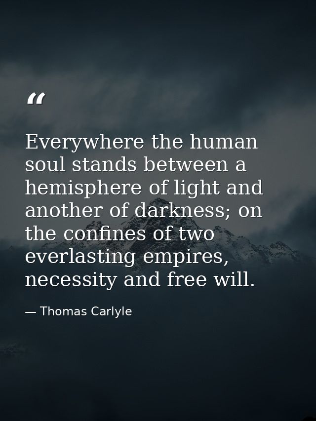 Everywhere the human soul stands between a hemisphere of light and another of darkness; on the confines of two everlasti — Thomas Carlyle