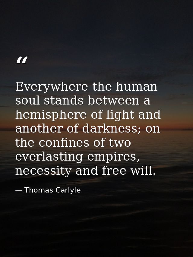 Everywhere the human soul stands between a hemisphere of light and another of darkness; on the confines of two everlasti — Thomas Carlyle
