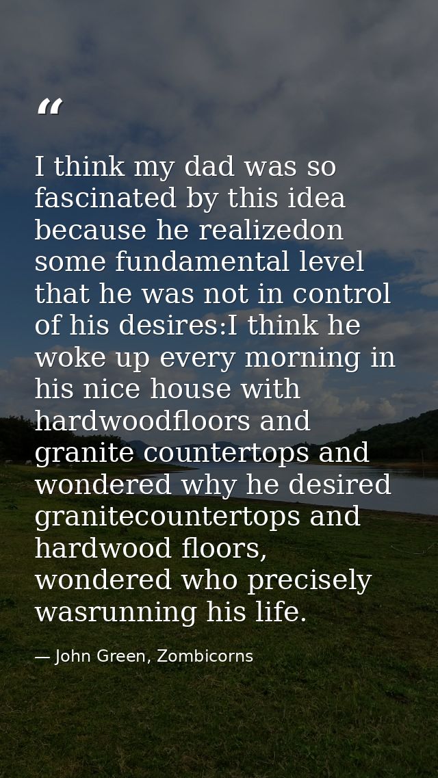 I think my dad was so fascinated by this idea because he realizedon some fundamental level that he was not in control of — John Green, Zombicorns